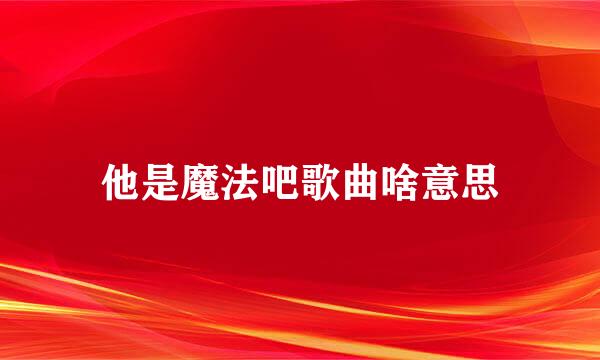他是魔法吧歌曲啥意思