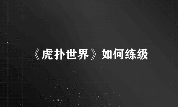 《虎扑世界》如何练级