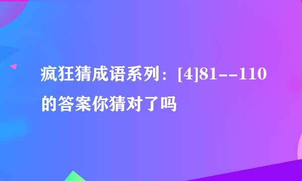 疯狂猜成语系列：[4]81--110的答案你猜对了吗