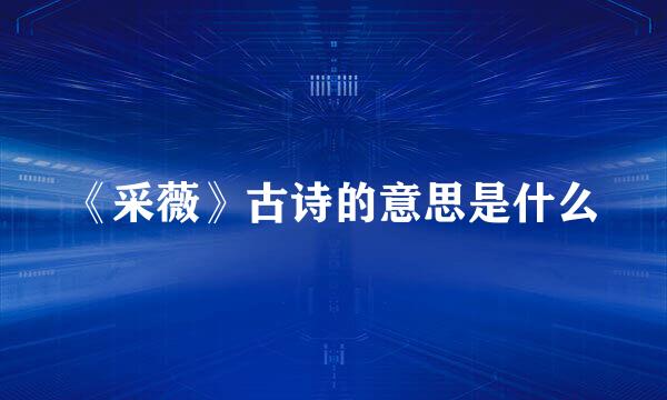 《采薇》古诗的意思是什么