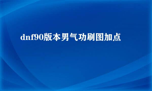 dnf90版本男气功刷图加点