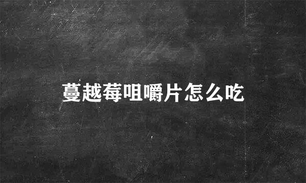 蔓越莓咀嚼片怎么吃