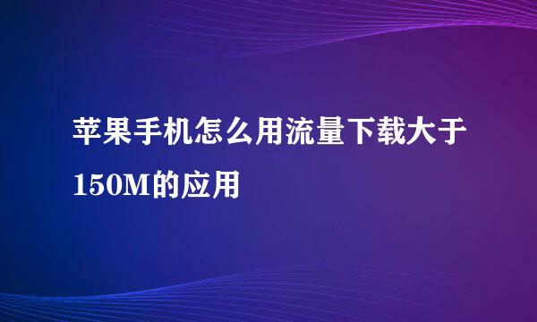 苹果手机怎么用流量下载大于150M的应用