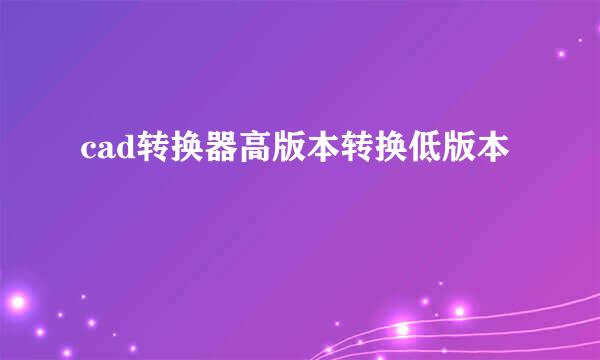 cad转换器高版本转换低版本