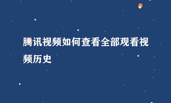 腾讯视频如何查看全部观看视频历史