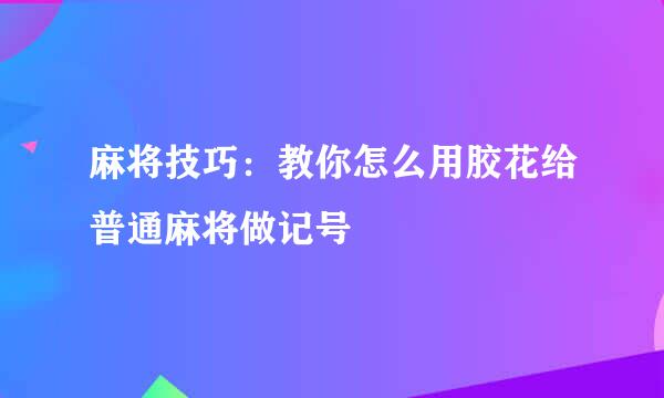 麻将技巧：教你怎么用胶花给普通麻将做记号