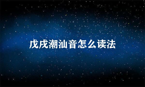 戊戌潮汕音怎么读法