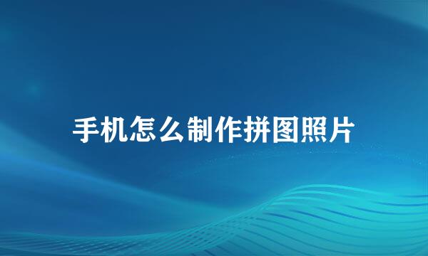 手机怎么制作拼图照片