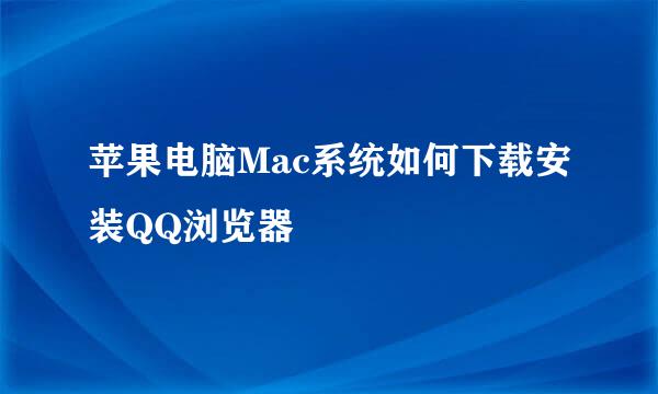 苹果电脑Mac系统如何下载安装QQ浏览器
