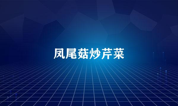 凤尾菇炒芹菜