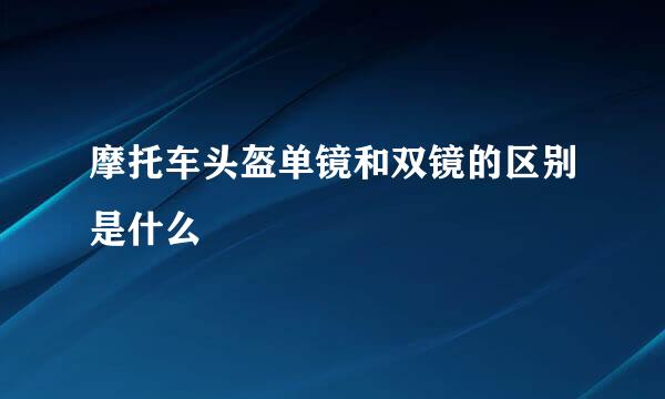 摩托车头盔单镜和双镜的区别是什么
