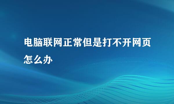 电脑联网正常但是打不开网页怎么办