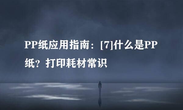 PP纸应用指南：[7]什么是PP纸？打印耗材常识