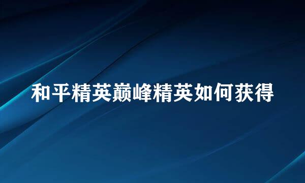 和平精英巅峰精英如何获得