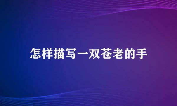怎样描写一双苍老的手
