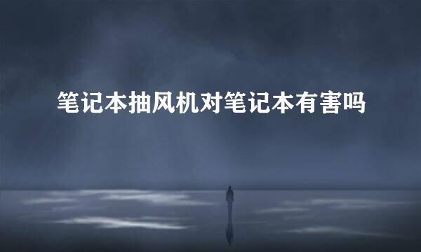 笔记本抽风机对笔记本有害吗