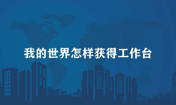 我的世界怎样获得工作台