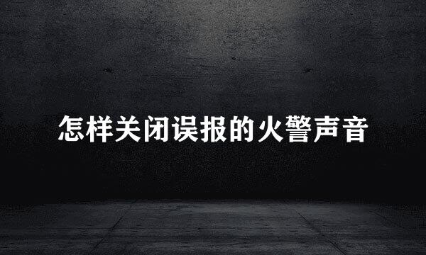 怎样关闭误报的火警声音