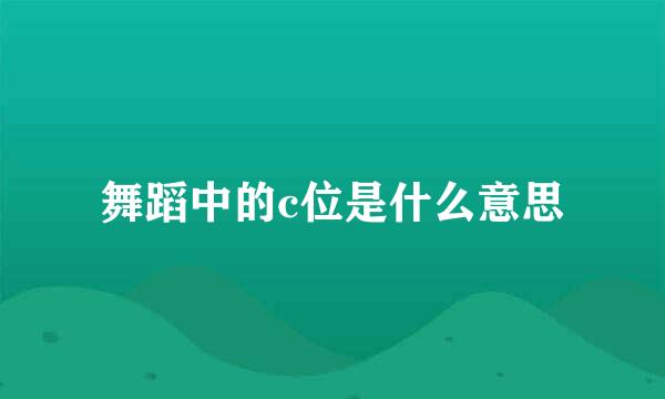 舞蹈中的c位是什么意思