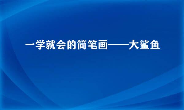 一学就会的简笔画——大鲨鱼