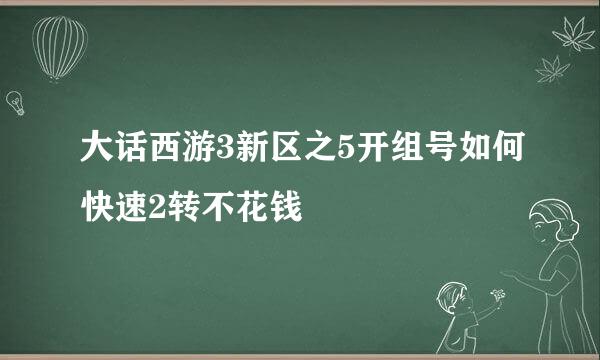 大话西游3新区之5开组号如何快速2转不花钱