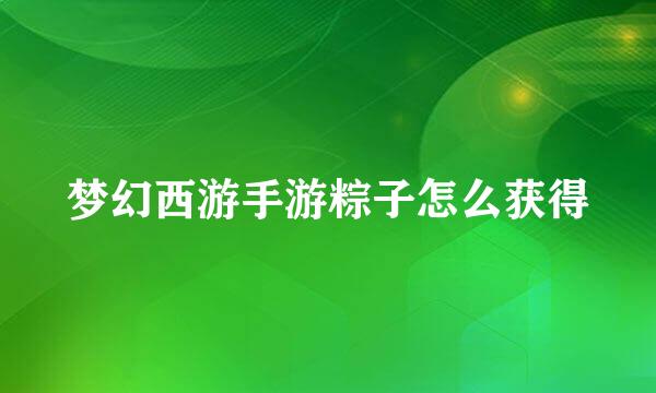 梦幻西游手游粽子怎么获得