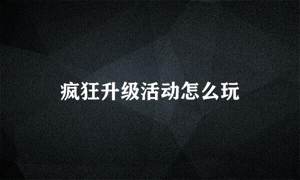 疯狂升级活动怎么玩