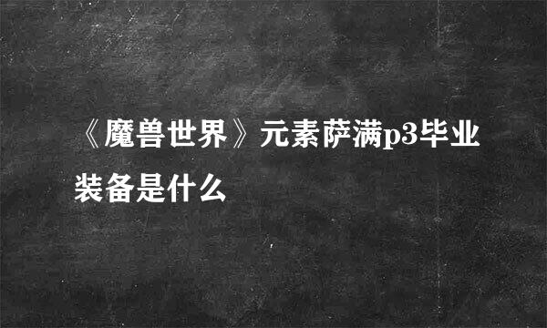 《魔兽世界》元素萨满p3毕业装备是什么