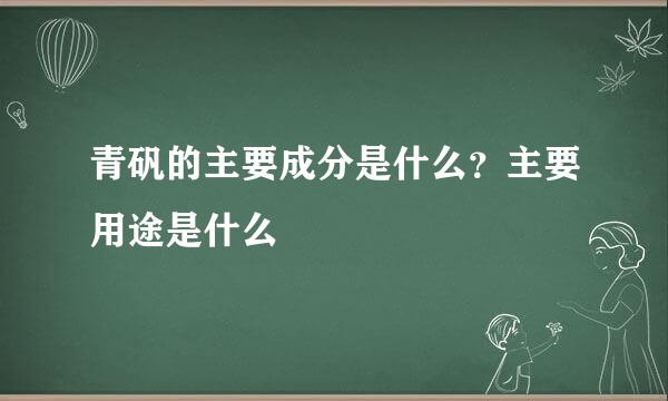 青矾的主要成分是什么？主要用途是什么