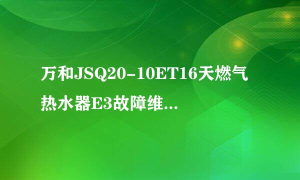 万和JSQ20-10ET16天燃气热水器E3故障维修小经验