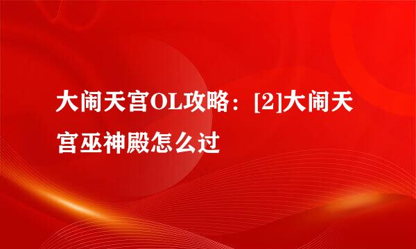 大闹天宫OL攻略：[2]大闹天宫巫神殿怎么过