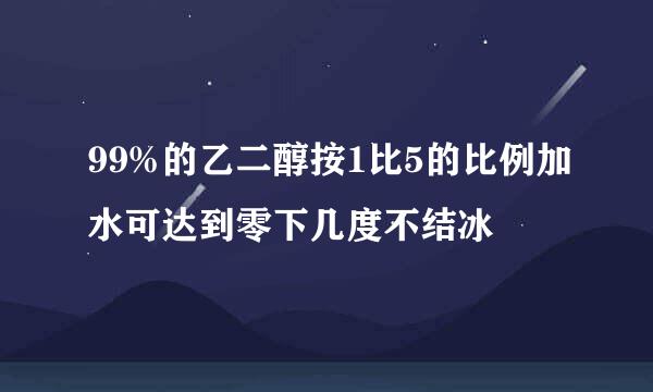 99%的乙二醇按1比5的比例加水可达到零下几度不结冰