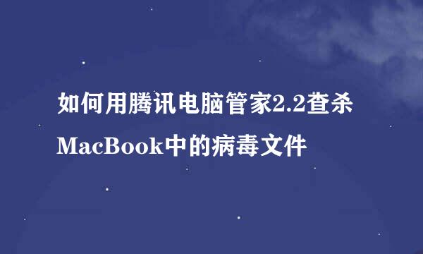 如何用腾讯电脑管家2.2查杀MacBook中的病毒文件