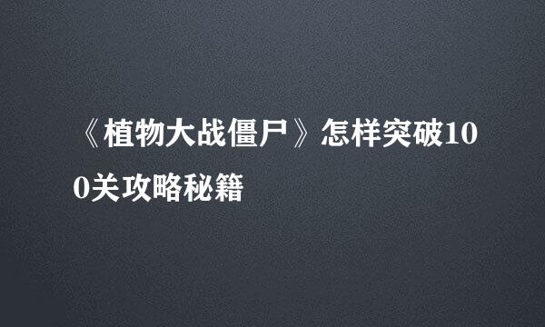 《植物大战僵尸》怎样突破100关攻略秘籍