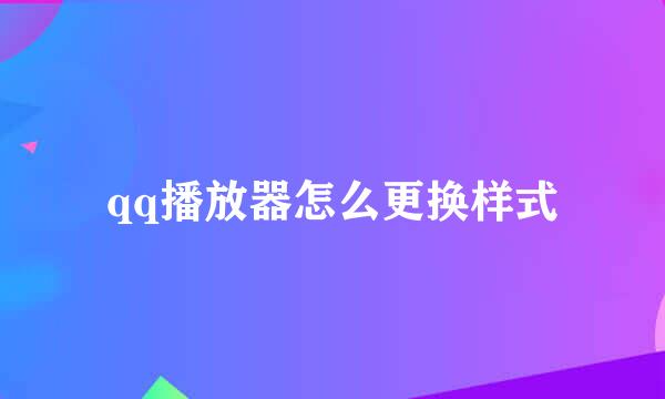 qq播放器怎么更换样式