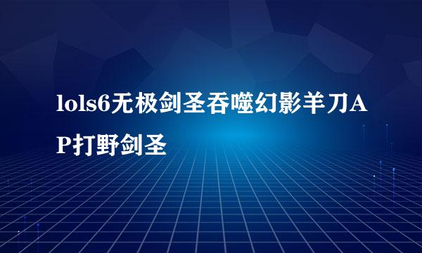 lols6无极剑圣吞噬幻影羊刀AP打野剑圣