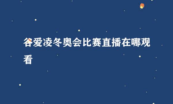 谷爱凌冬奥会比赛直播在哪观看
