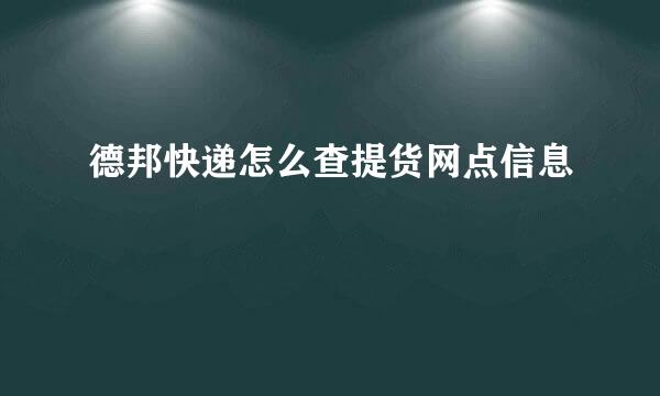 德邦快递怎么查提货网点信息