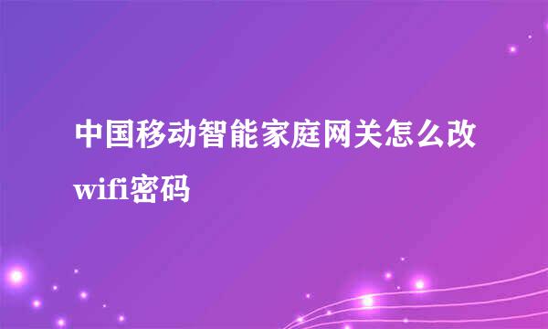 中国移动智能家庭网关怎么改wifi密码