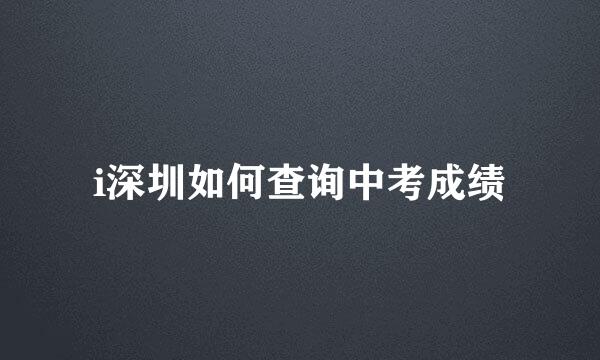 i深圳如何查询中考成绩