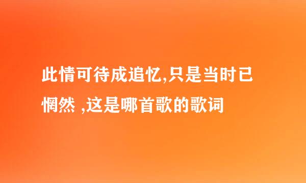 此情可待成追忆,只是当时已惘然 ,这是哪首歌的歌词