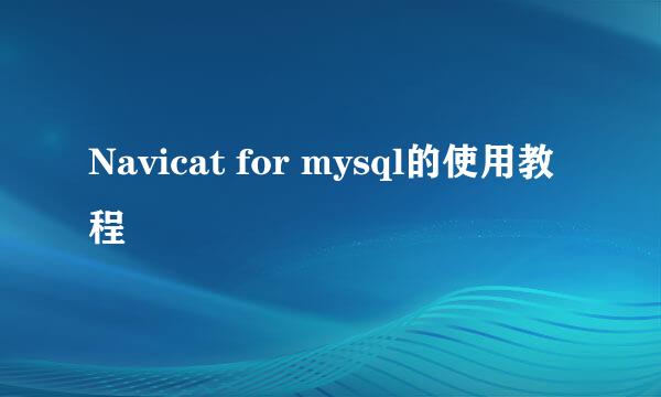 Navicat for mysql的使用教程