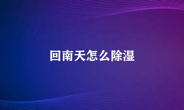 回南天怎么除湿