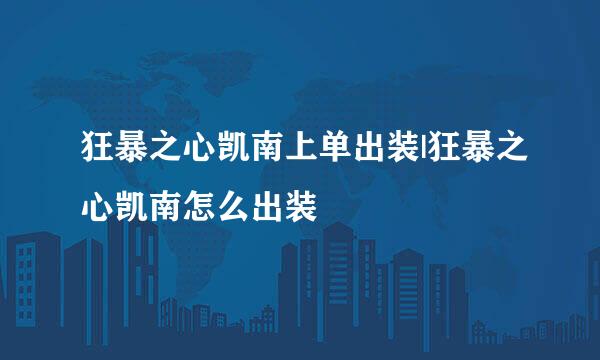 狂暴之心凯南上单出装|狂暴之心凯南怎么出装