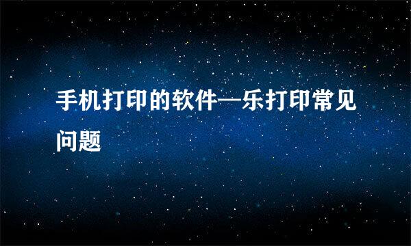手机打印的软件—乐打印常见问题