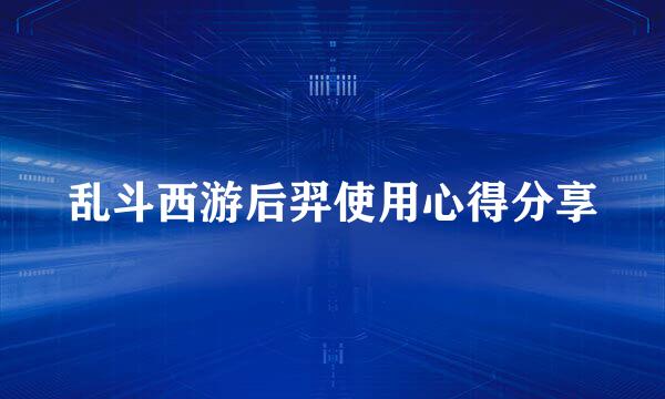 乱斗西游后羿使用心得分享