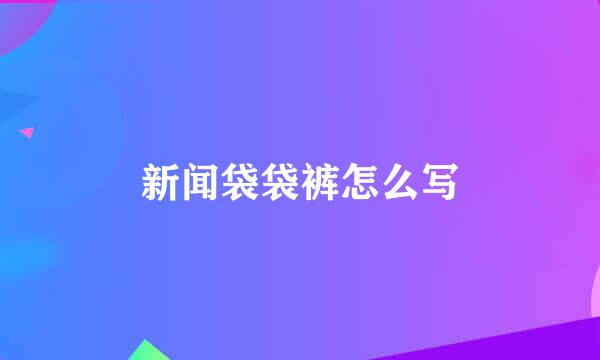 新闻袋袋裤怎么写