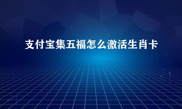 支付宝集五福怎么激活生肖卡