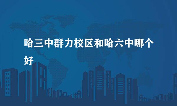 哈三中群力校区和哈六中哪个好
