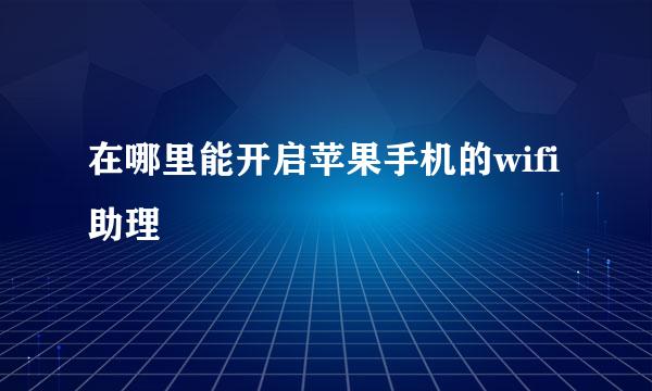在哪里能开启苹果手机的wifi助理